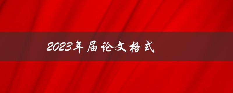 2023年届论文格式(应该注意哪些细节问题)