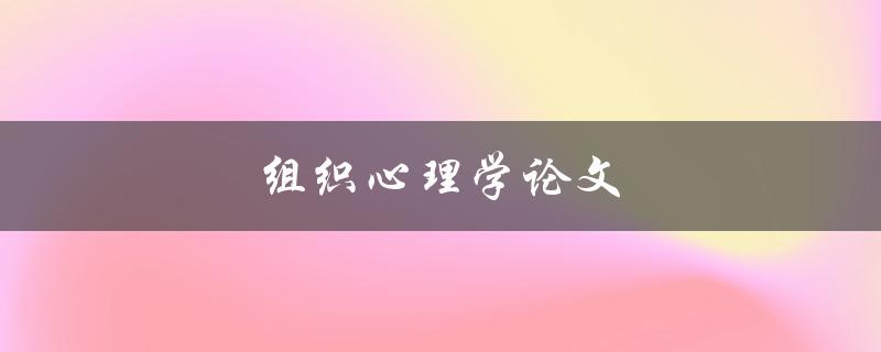 组织心理学论文(如何撰写高质量的研究论文)