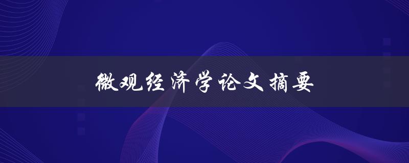 微观经济学论文摘要(如何写出高质量的摘要)