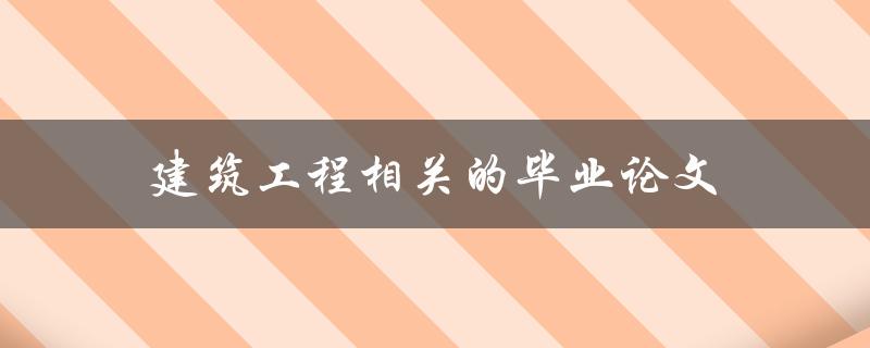 建筑工程相关的毕业论文(如何选题和写作)