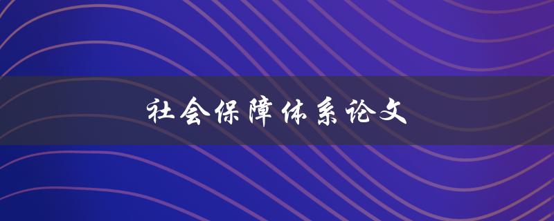 社会保障体系论文(如何撰写高质量的研究论文)