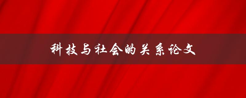 科技与社会的关系论文(如何解读科技对社会的影响)