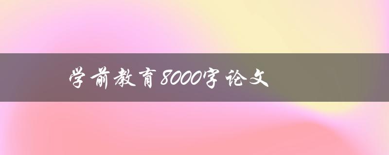 学前教育8000字论文(如何撰写高质量的研究论文)