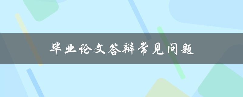 毕业论文答辩常见问题(如何应对并成功回答)