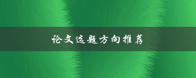 论文选题方向推荐(如何选择适合自己的研究方向)