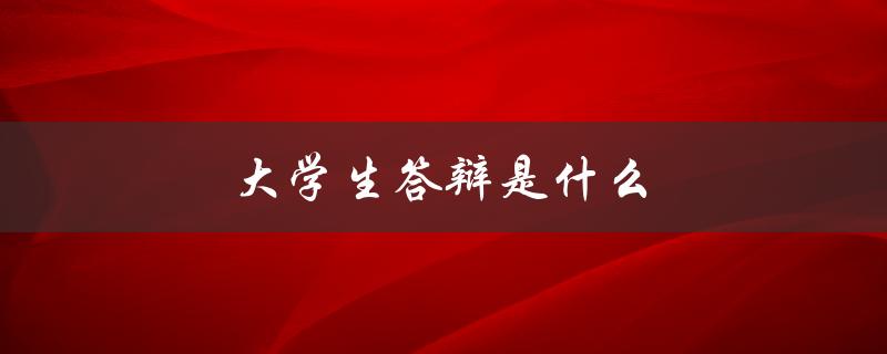 大学生答辩是什么(论文答辩流程与技巧)