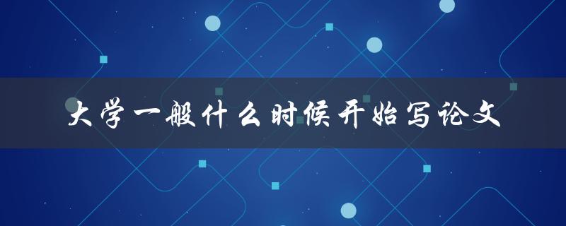 大学一般什么时候开始写论文 大学一般什么时候开始写论文