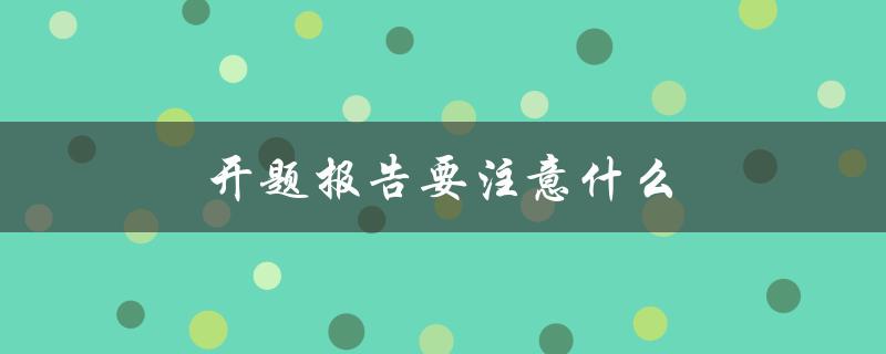 开题报告要注意什么(如何写出高质量的开题报告)