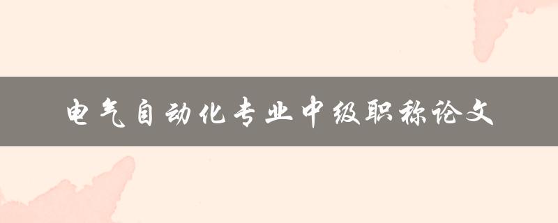 电气自动化专业中级职称论文该如何撰写