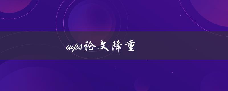 wps论文降重(有哪些有效方法可以帮助降低论文重复率)