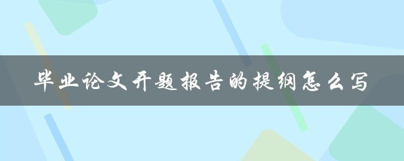 毕业论文开题报告的提纲怎么写