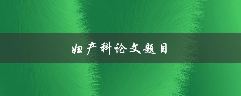 妇产科论文题目(如何有效提高新生儿护理水平)