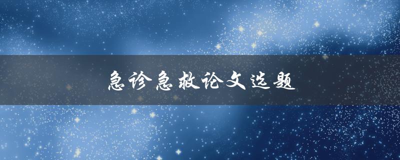 急诊急救论文选题(如何选择合适的研究方向和题目)