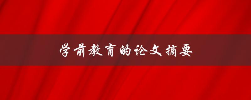 学前教育的论文摘要(如何撰写高质量的研究概要)