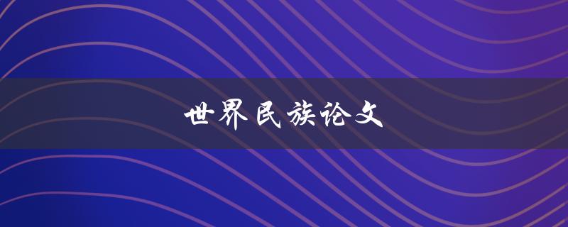 世界民族论文(如何撰写一篇优秀的研究论文)
