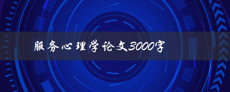 服务心理学论文3000字如何写