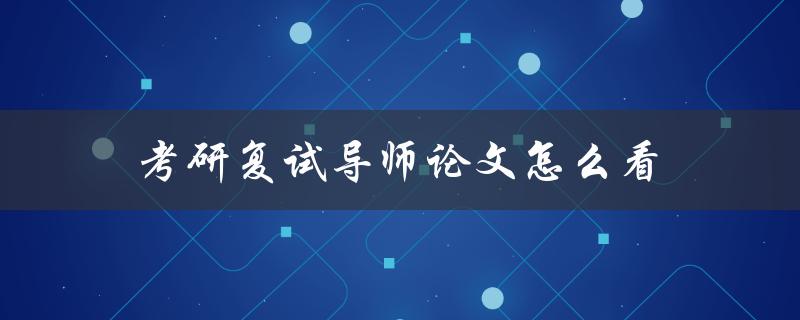 考研复试导师论文怎么看
