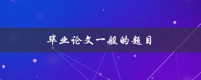 毕业论文一般的题目(如何选定一个适合的研究方向)