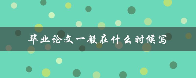 毕业论文一般在什么时候写