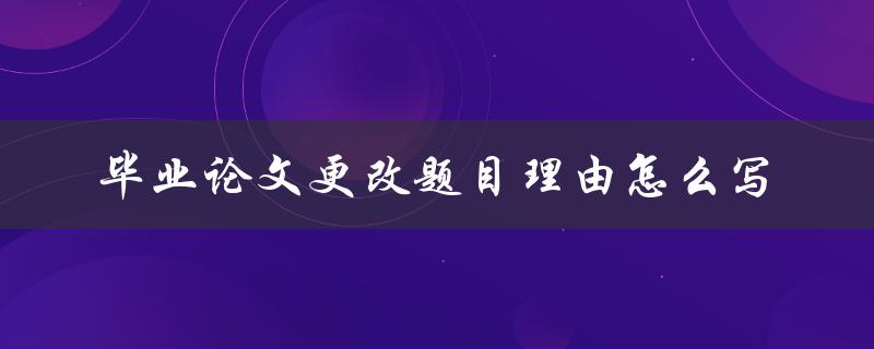毕业论文更改题目理由怎么写
