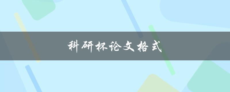 科研杯论文格式(有哪些需要注意的细节)
