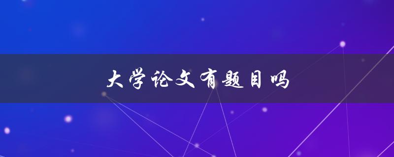 大学论文有题目吗(该如何确定论文题目)