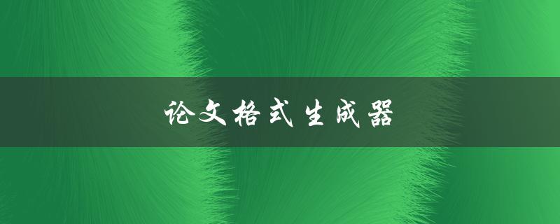 论文格式生成器(如何轻松规范写作格式)