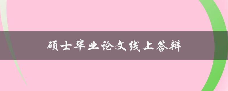 硕士毕业论文线上答辩(需要注意哪些问题？)