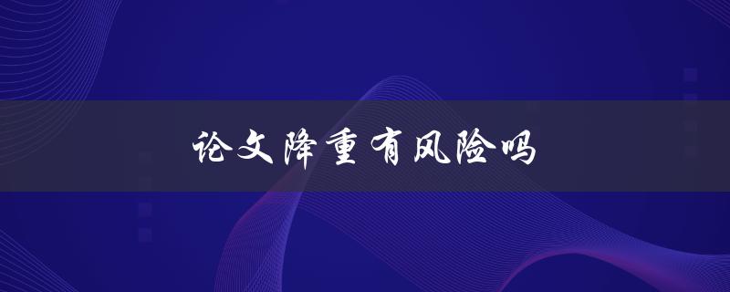 论文降重有风险吗(如何避免被检测出抄袭)