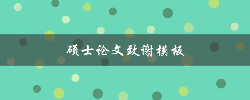 硕士论文致谢模板(如何写出精彩感人的致谢词)