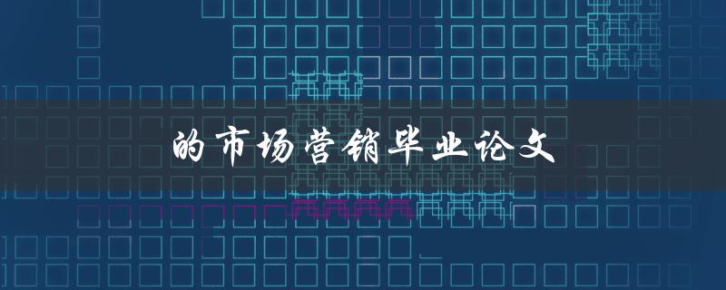 市场营销毕业论文(如何撰写一篇成功的研究论文)