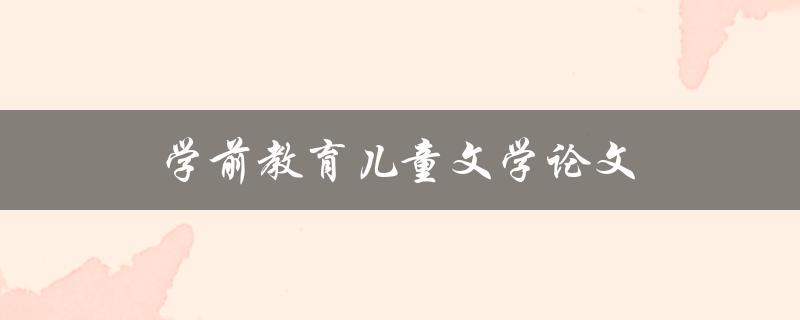 学前教育儿童文学论文(如何撰写优秀的研究论文)