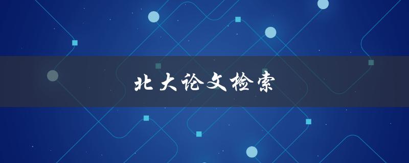 北大论文检索(如何高效获取学术资源)