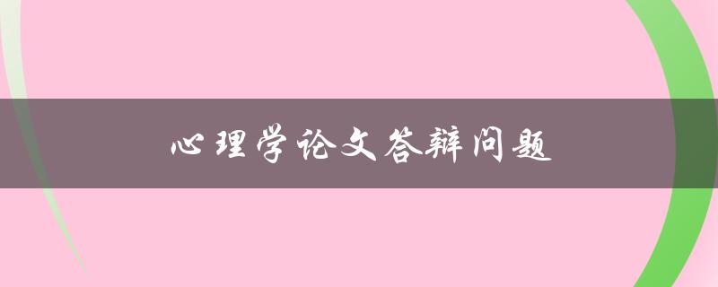 心理学论文答辩问题(如何应对常见的问题和挑战)