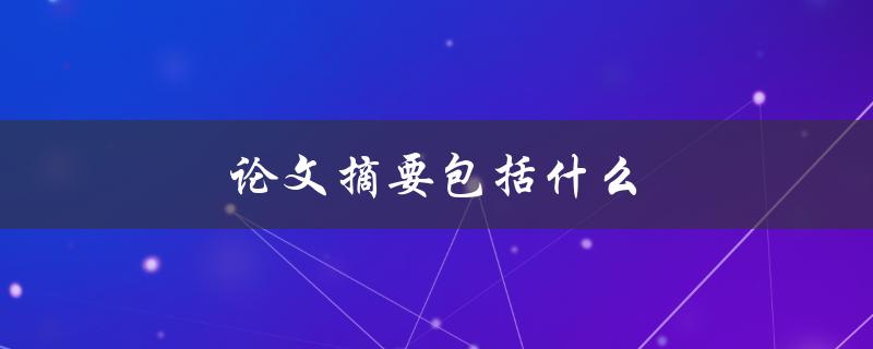 论文摘要包括什么(详解论文摘要的必要元素)