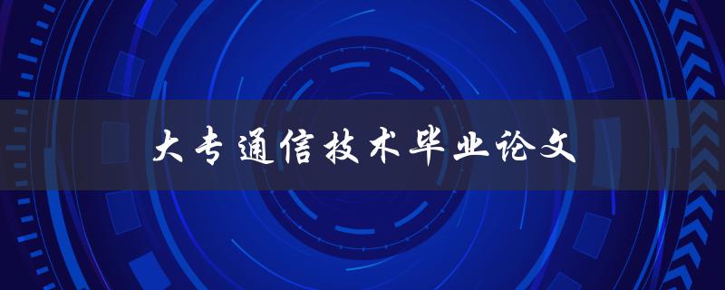 大专通信技术毕业论文(如何选取合适的研究方向)