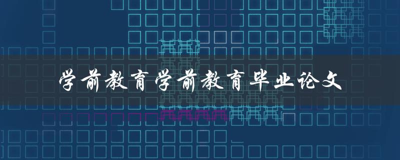 如何撰写一篇优秀的学前教育毕业论文