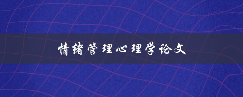 情绪管理心理学论文(如何有效控制情绪？)