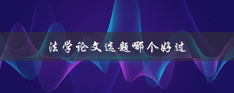 法学论文选题哪个好过