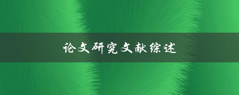 论文研究文献综述(如何撰写一篇全面详细的文献综述)