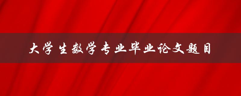 有哪些适合大学生数学专业毕业论文的题目