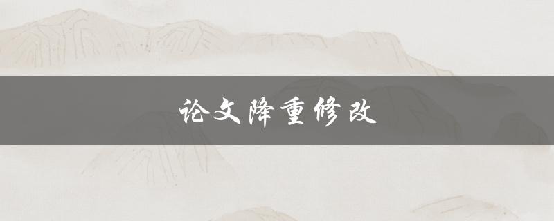 论文降重修改(有哪些实用技巧和方法)