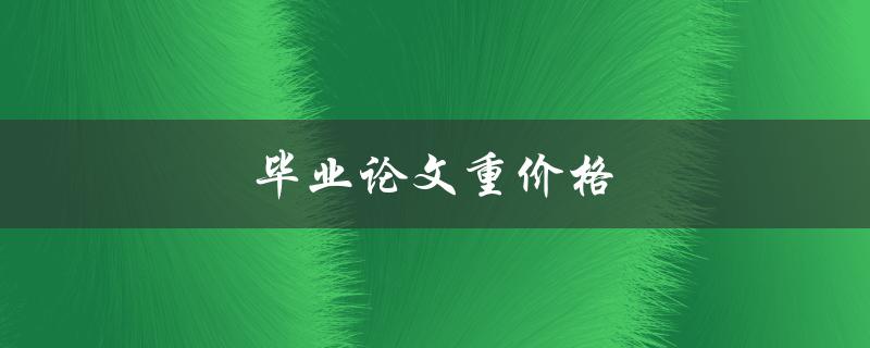 毕业论文重价格(如何避免被坑)