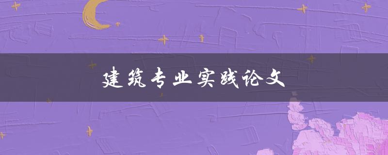 建筑专业实践论文(如何撰写高质量的研究成果)