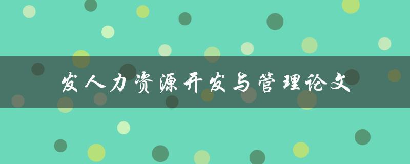 如何撰写高质量的人力资源开发与管理论文
