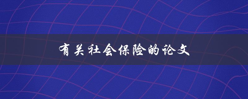 有关社会保险的论文(如何解决社会保险制度存在的问题)