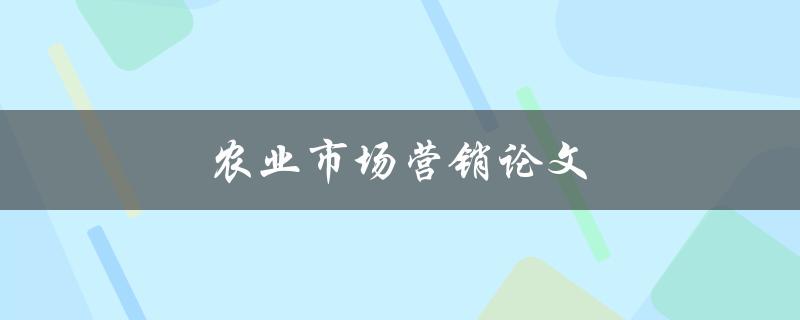 农业市场营销论文(如何撰写高质量的研究论文)