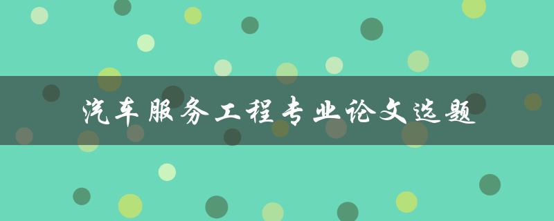 什么是适合汽车服务工程专业论文选题的最佳方法