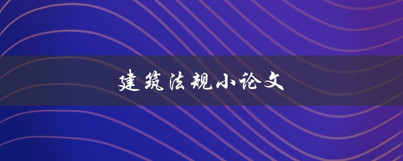 建筑法规小论文(有哪些必须遵守的法规？)