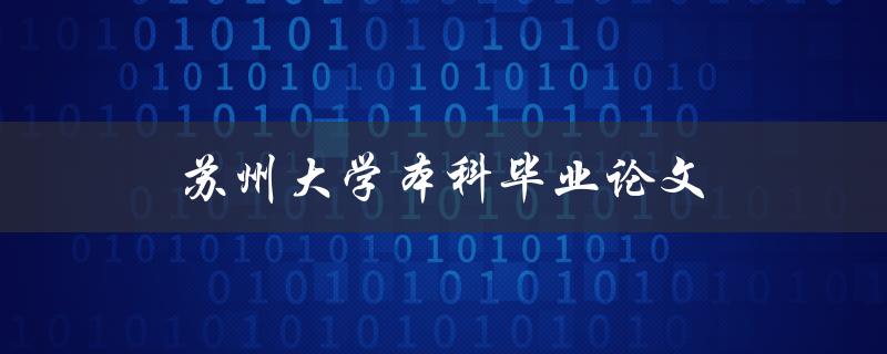 苏州大学本科毕业论文如何完成写作和答辩
